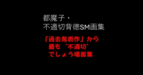 都魔子・不適切背徳SM画集 「過去発表作」から最も’不適切’でしょう場面集 PDF付き