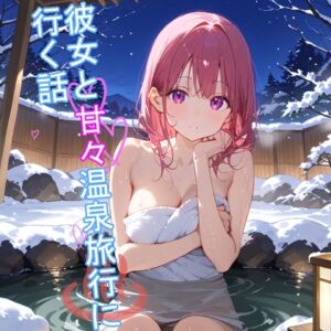 [RJ01327268][デイジーガーデン] 【5～10分でさっくり抜けるシリーズ】彼女と甘々温泉旅行に行く話