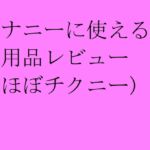オナニーに使える日用品レビュー(ほぼチクニー)