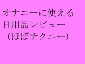 [RJ01334434][ししかげあい] オナニーに使える日用品レビュー(ほぼチクニー)