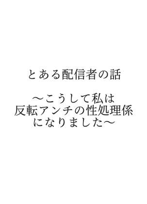 とある配信者の話 ～こうして私は反転アンチの性処理係になりました～