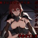 外道騎士に目をつけられ、逆レ〇プされて孕ませてしまった話