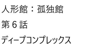[RJ01370821][ゆのニートカンパニー] 人形館:孤独館、第6話【ディープコンプレックス】