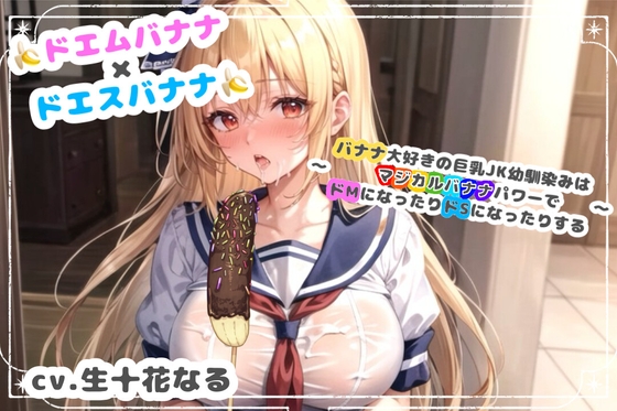 ドエムバナナ×ドエスバナナ～バナナ大好きの巨乳JK幼馴染みはマジカルバナナパワーでドMになったりドSになったりする～