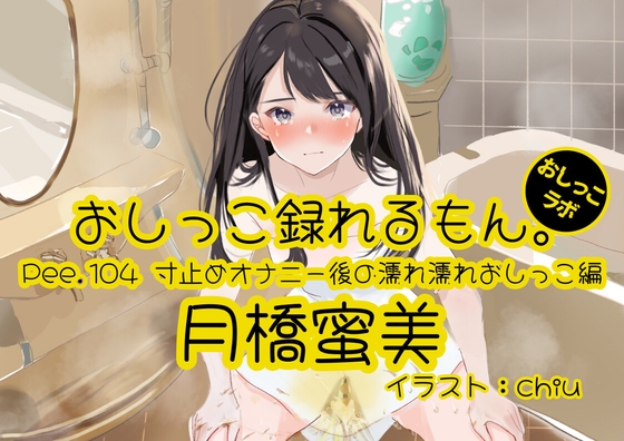 【おしっこ実演】Pee.104月橋蜜美のおしっこ録れるもん。～寸止めオナニー後の濡れ濡れおしっこ編～