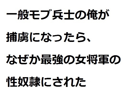 一般モブ兵士の俺が捕虜になったら、なぜか最強の女将軍の性奴○にされた