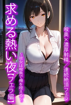 求める熱い夜【フェラ編】〜彼女は喉奥で俺を咥える〜
