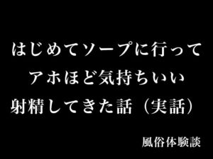[RJ01381878][とある備忘録] はじめてソープに行ってアホほど気持ちいい射精してきた話(実話)