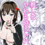 推しはヤれる時にヤれ 推しはヤれる時にヤれ