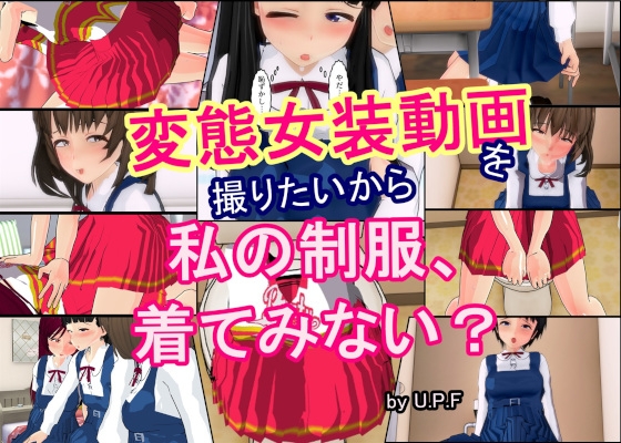 変態女装動画を撮りたいから 私の制服、着てみない?