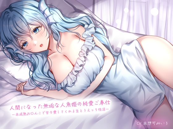 人間になった無垢な人魚姫の純愛ご奉仕〜未成熟お〇んこで甘々愛してくれる生とろえっち性活〜