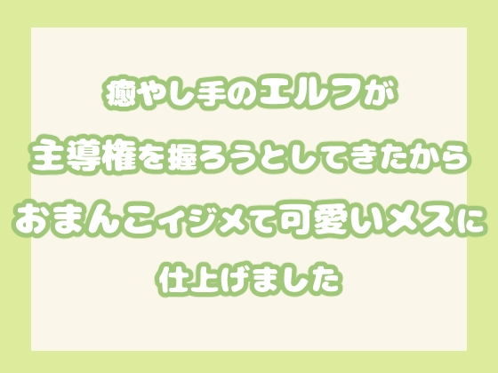 癒やし手のエルフが主導権を握ろうとしてきたからおまんこイジメて可愛いメスに仕上げました
