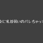 彼女に乳首弱いのバレちゃって… 彼女に乳首弱いのバレちゃって…