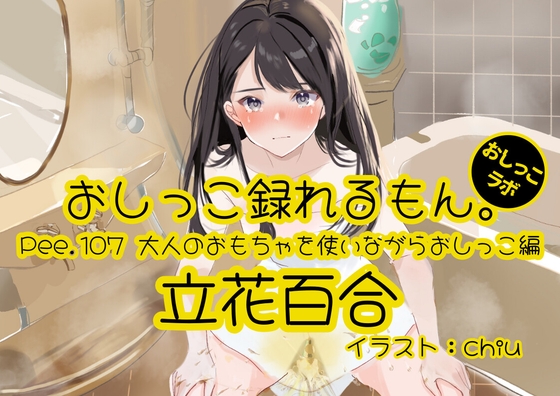【おしっこ実演】Pee.107立花百合のおしっこ録れるもん。～大人のおもちゃを使いながらおしっこ編～
