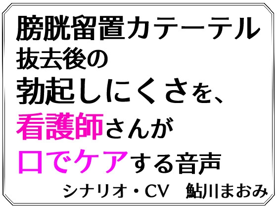 膀胱留置カテーテル抜去後の勃起しにくさを、看護師さんが口でケアする音声
