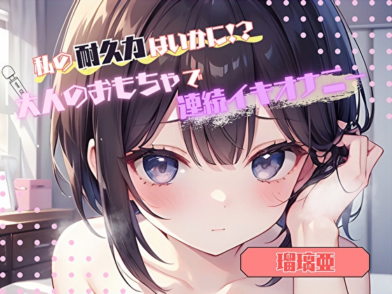 【私の耐久力はいかに！?】大人のオモチャで連続イキオナニー【瑠璃亜】