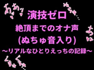 [RJ01407446][絶頂ひとりオナ子] 演技ゼロ、絶頂までのオナ声(ぬちゅ音入り)〜リアルなひとりえっちの記録〜
