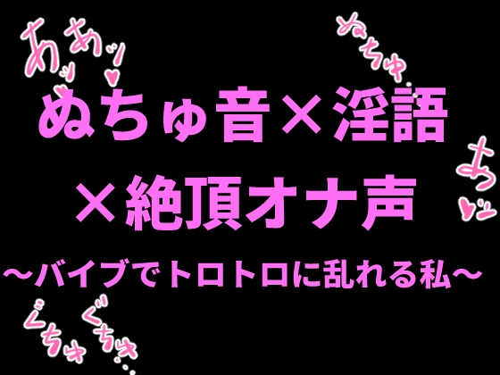 ぬちゅ音×淫語×絶頂オナ声〜バイブでトロトロに乱れる私〜