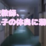 高校教師、教え子の体臭に溺れる