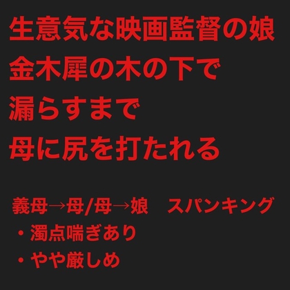 生意気な映画監督の娘は、金木犀の木の下で漏らすまで母に尻を打たれる