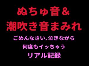 [RJ01417871][絶頂ひとりオナ子] ぬちゅ音&潮吹き音まみれ。ごめんなさい、泣きながら何度もイッちゃうリアル記録