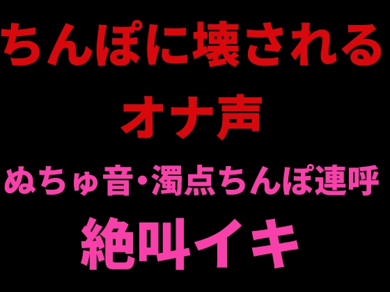 ちんぽに壊されるオナ声 ～ぬちゅ音・濁点ちんぽ連呼・絶叫イキ～