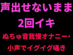[RJ01426622][絶頂ひとりオナ子] 声出せないまま2回イキ ～ぬちゅ音我慢オナニー・小声でイグイグ囁き～