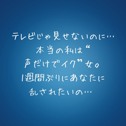 『テレビじゃ見せないのに…本当の私は“声だけでイク”女。1週間ぶりにあなたに乱されたいの…♡』