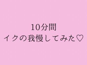 [RJ01435693][夜凪屋] 10分間イクの我慢してみた♡