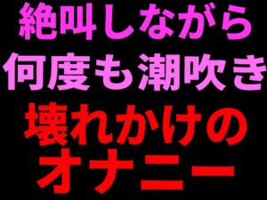 [RJ01438679][絶頂ひとりオナ子] 絶叫しながら何度も潮吹き。壊れかけのオナニー