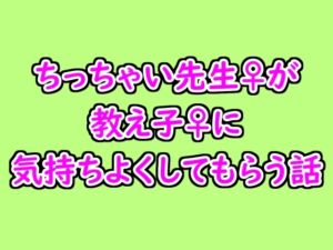 [RJ01349870][晴と雨] ちっちゃい先生♀が教え子♀に気持ちよくしてもらう話