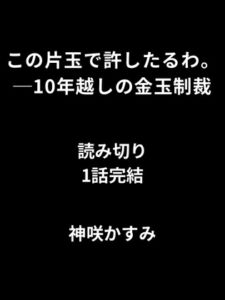 [RJ01442733][かすみ部屋] この片玉で許したるわ。──10年越しの金玉制裁 読み切り