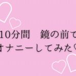10分間鏡の前でオナニーしてみた♡