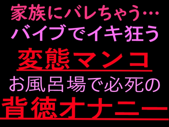 家族にバレちゃう… バイブでイキ狂う変態マンコお風呂場で必死の背徳オナニー