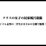 クラスの女子の民家風呂盗撮〜アイドル志望の◯学生がまさかの全裸で脱糞！?〜