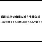 満員電車で痴○に遭う生徒会長〜おっぱいを窓ガラスに押し付けられ人生終了！?〜