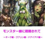 モンスター娘に蹂躙されて～オーク・ゴブリン・ドライアド編～
