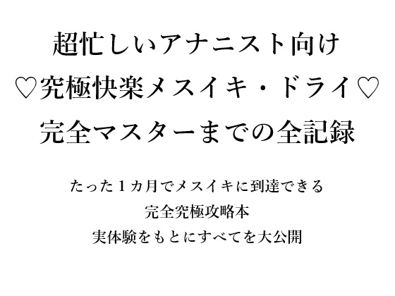 超忙しいアナニスト向け ♡究極快楽メスイキ・ドライ♡ 完全マスターまでの全記録 たった1カ月でメスイキに到達できる 完全究極攻略本 実体験をもとにすべてを大公開