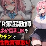 【NTR家庭教師】おバカ巨乳JKをデカチンで性教育寝取り！