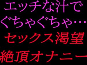 [RJ01475342][絶頂ひとりオナ子] エッチな汁でぐちゃぐちゃ…セックス渇望絶頂オナニー