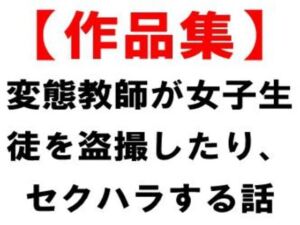 [RJ01481926][CMNFリアリズム] 【作品集】変態教師が女子生徒を盗撮したり、セクハラする話