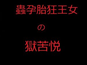 [RJ01483401][フリー・センテンス] 蟲孕胎狂王女の獄苦悦 王国を救うため、王女シャルリレーゼは邪悪な集団に我が身を差し出して全身で魔蟲を育み、発狂しながら国民の前で産み落とす