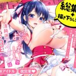 このおっぱいで清純派アイドルは無理がある！-総集編-〜不人気Gカップアイドル美夜が国民的ドスケベアイドルになるまで〜