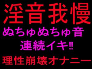 [RJ01490816][絶頂ひとりオナ子] 淫音我慢 ぬちゅぬちゅ音連続イキ‼理性崩壊オナニー