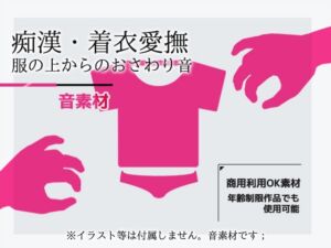 [RJ01492971][商用利用OK素材] 女性で録音した音素材「着衣愛撫/痴○・衣服おさわり音」～商用OK著作権フリー