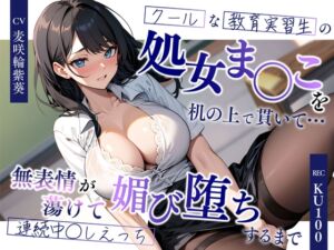 [RJ01493532][ちゃんとぴ発電所] クールな教育実習生の処女ま◯こを机の上で貫いて…無表情が蕩けて媚び堕ちするまで連続中◯しえっち