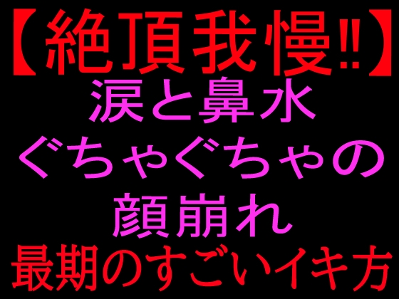 【絶頂我慢!!】涙と鼻水ぐちゃぐちゃの顔崩れ ～最期のすごいイキ方～