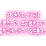 大好きなカノジョは人妻だったし本命彼氏もいてハメ撮り見せつけてくる性悪女でした