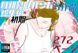 [RJ01498659][紗堂マルキ] 初期母親寝取られ総集編 5作品 272ページ