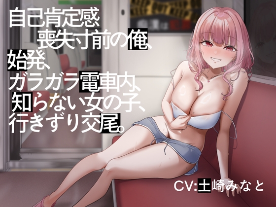 【電車内イチャイチャ疑似体験】自己肯定感喪失寸前の俺、始発、ガラガラ電車内、知らない女の子、行きずり交尾。【総再生時間3時間3分】